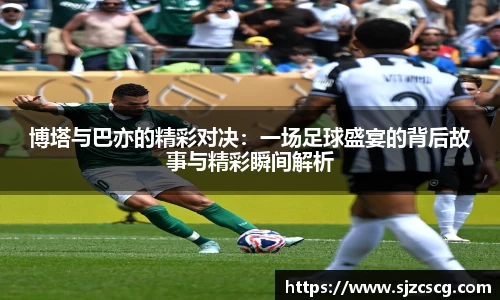 博塔与巴亦的精彩对决：一场足球盛宴的背后故事与精彩瞬间解析