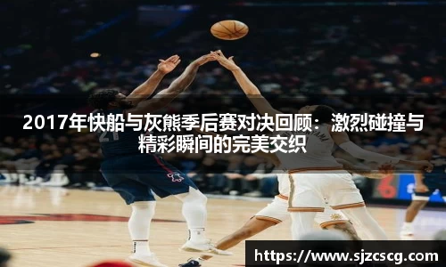 2017年快船与灰熊季后赛对决回顾:激烈碰撞与精彩瞬间的完美交织