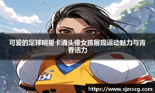 可爱的足球明星卡通头像女孩展现运动魅力与青春活力